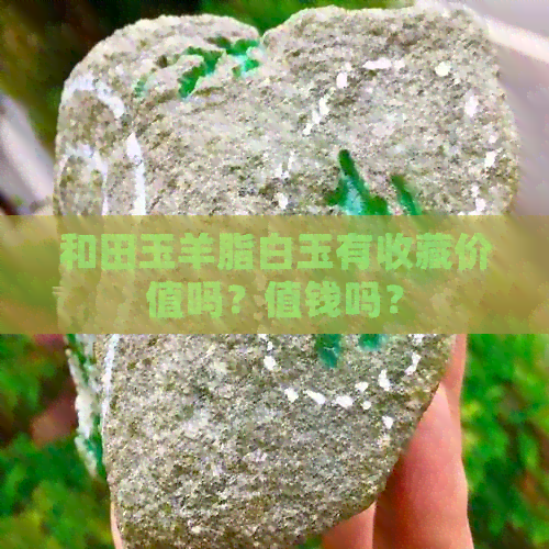 和田玉羊脂白玉有收藏价值吗？值钱吗？