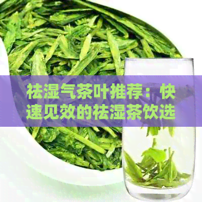 祛湿气茶叶推荐：快速见效的祛湿茶饮选择