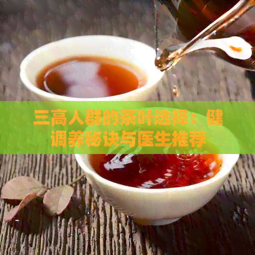 三高人群的茶叶选择：健调养秘诀与医生推荐