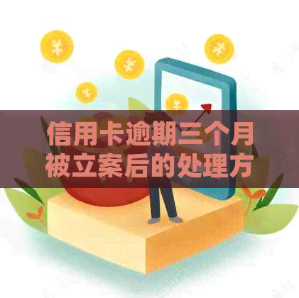 信用卡逾期三个月被立案后的处理方法