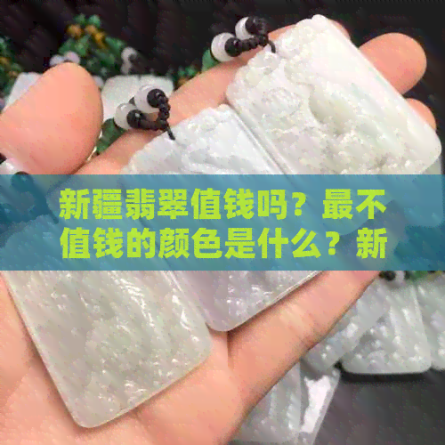 新疆翡翠值钱吗？最不值钱的颜色是什么？新疆的翡翠怎么样？