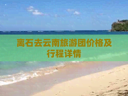 离石去云南旅游团价格及行程详情