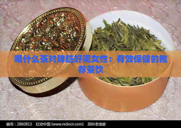 喝什么茶对脾脏好呢女性：有效保健的推荐茶饮