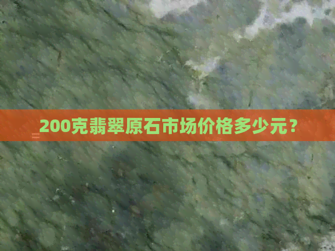 200克翡翠原石市场价格多少元？