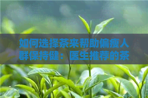 如何选择茶来帮助偏瘦人群保持健：医生推荐的茶饮指南