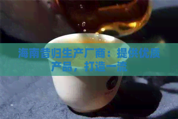 海南昔归生产厂商：提供优质产品，打造一流