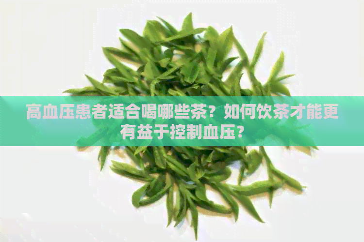 高血压患者适合喝哪些茶？如何饮茶才能更有益于控制血压？