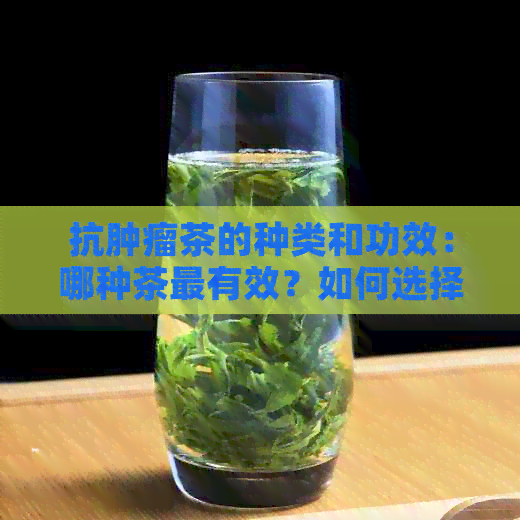 抗肿瘤茶的种类和功效：哪种茶最有效？如何选择适合自己的抗肿瘤茶？