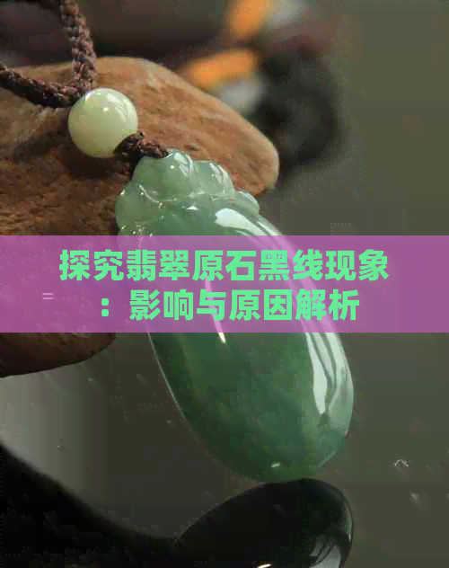 探究翡翠原石黑线现象：影响与原因解析