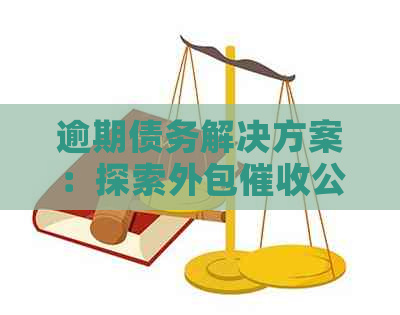 逾期债务解决方案：探索外包公司的高效上门服务