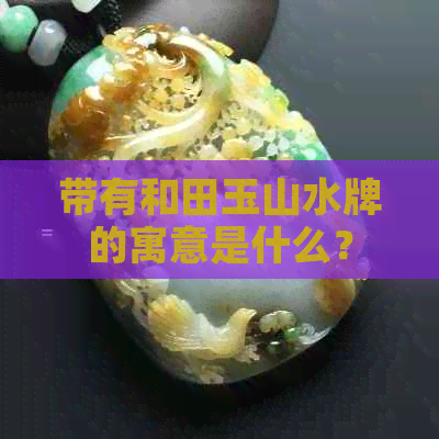 带有和田玉山水牌的寓意是什么？