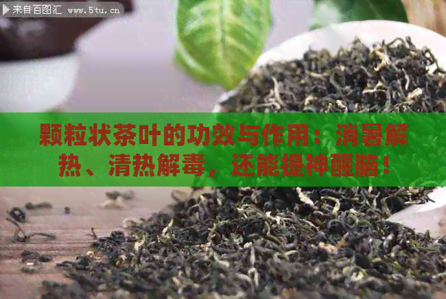 颗粒状茶叶的功效与作用：消暑解热、清热解，还能提神醒脑！