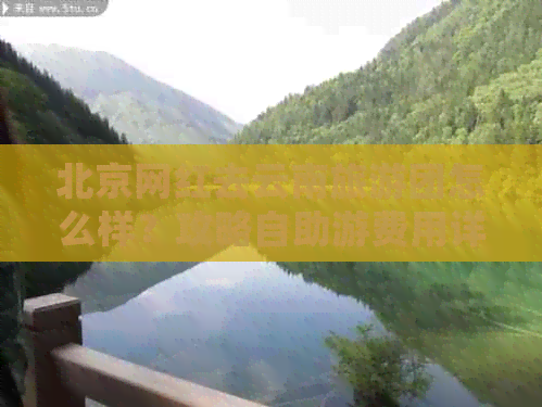 北京网红去云南旅游团怎么样？攻略自助游费用详细解析。