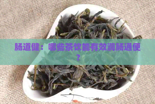 肠道健：哪些茶饮能有效润肠通便？