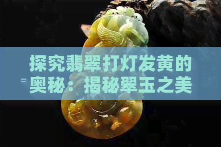 探究翡翠打灯发黄的奥秘：揭秘翠玉之美