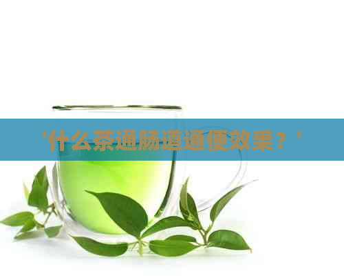 '什么茶通肠道通便效果？'