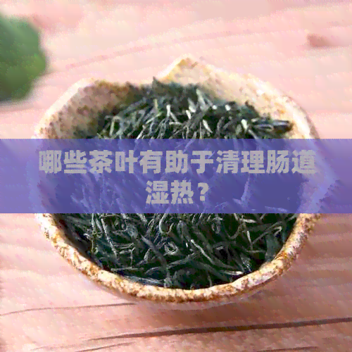 哪些茶叶有助于清理肠道湿热？