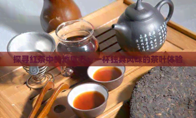 探寻红茶中的地瓜香：一杯独具风味的茶叶体验