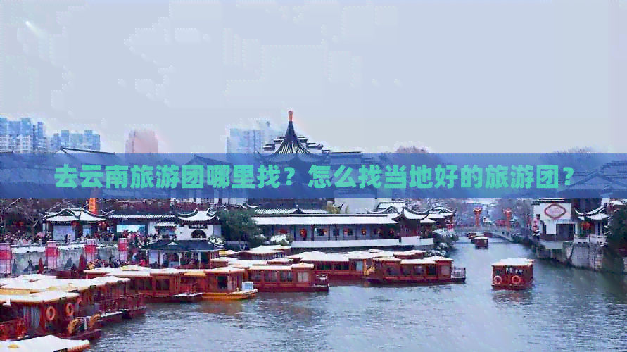 去云南旅游团哪里找？怎么找当地好的旅游团？