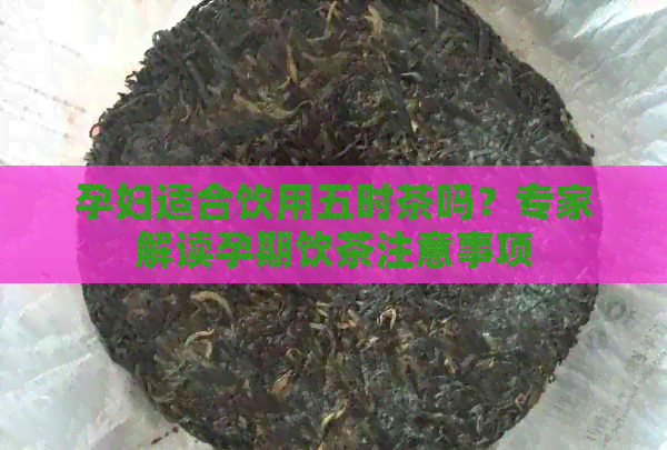 孕妇适合饮用五时茶吗？专家解读孕期饮茶注意事项