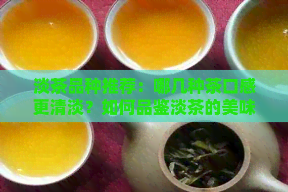 淡茶品种推荐：哪几种茶口感更清淡？如何品鉴淡茶的美味？