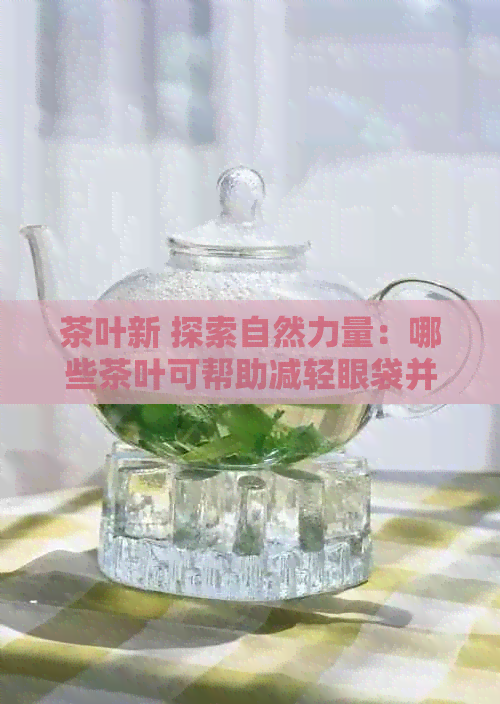 茶叶新 探索自然力量：哪些茶叶可帮助减轻眼袋并促进健视力