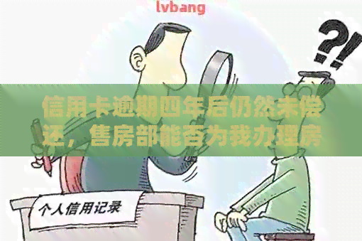 信用卡逾期四年后仍然未偿还，售房部能否为我办理房产证？