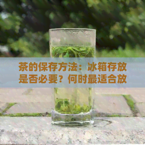 茶的保存方法：冰箱存放是否必要？何时最适合放入冰箱？