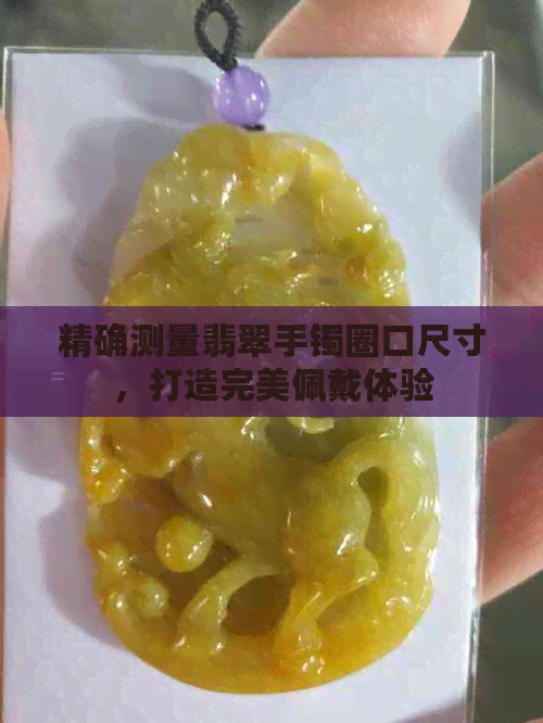 精确测量翡翠手镯圈口尺寸，打造完美佩戴体验