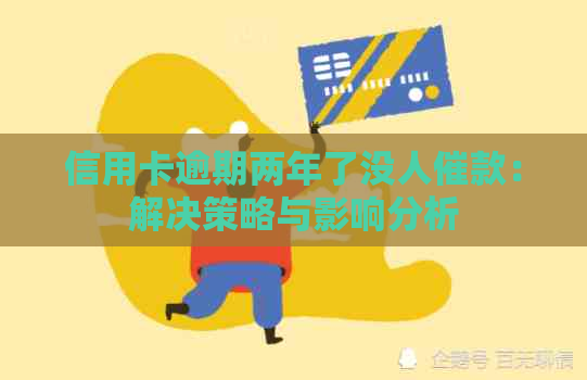 信用卡逾期两年了没人催款：解决策略与影响分析