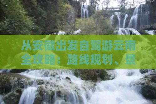 从安徽出发自驾游云南全攻略：路线规划、景点推荐、住宿美食一应俱全！