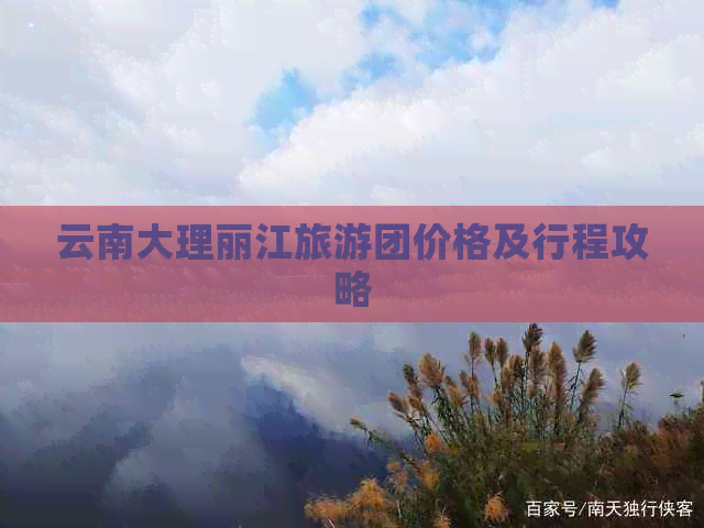 云南大理丽江旅游团价格及行程攻略