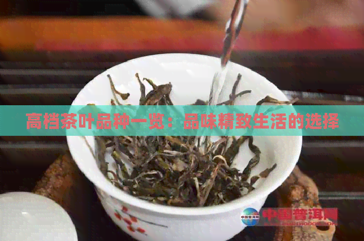 高档茶叶品种一览：品味精致生活的选择