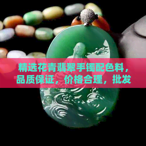 精选花青翡翠手镯配色料，品质保证，价格合理，批发直供