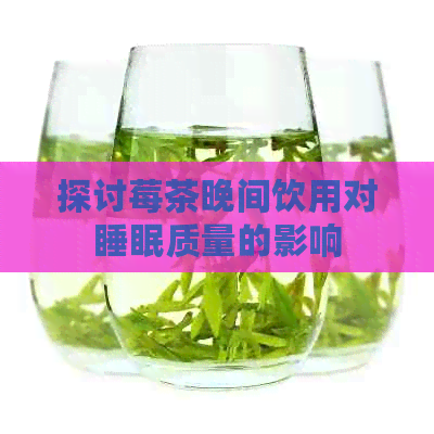 探讨莓茶晚间饮用对睡眠质量的影响