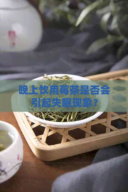 晚上饮用莓茶是否会引起失眠现象？