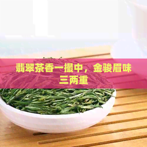 翡翠茶香一撮中，金骏眉味三两重