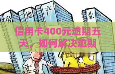 信用卡400元逾期五天，如何解决逾期还款问题？逾期后会产生什么后果？