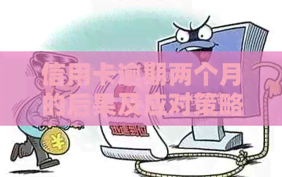 信用卡逾期两个月的后果及应对策略，全面解答您的疑虑