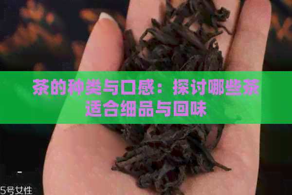 茶的种类与口感：探讨哪些茶适合细品与回味