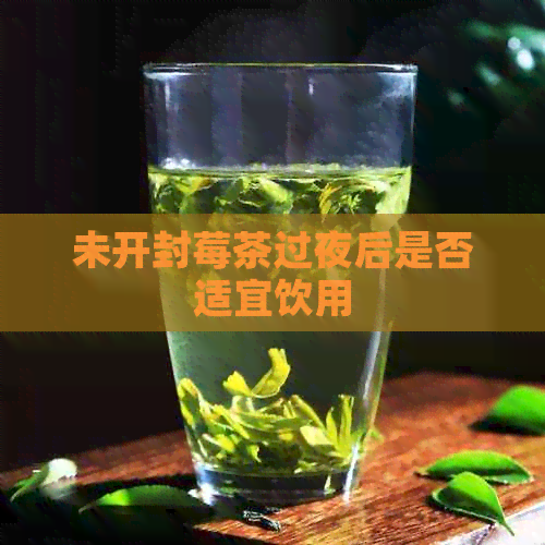 未开封莓茶过夜后是否适宜饮用