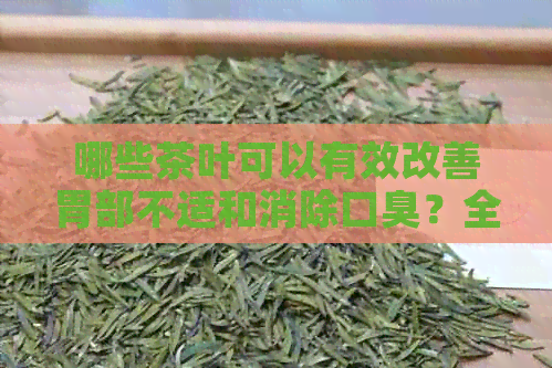 哪些茶叶可以有效改善胃部不适和消除口臭？全方位茶叶选择指南