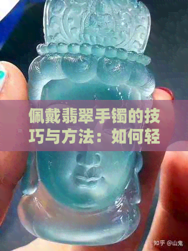 佩戴翡翠手镯的技巧与方法：如何轻松穿戴进去