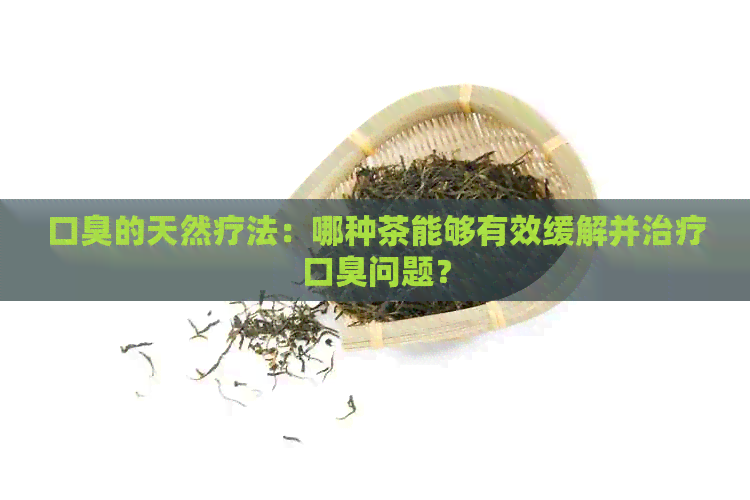 口臭的天然疗法：哪种茶能够有效缓解并治疗口臭问题？