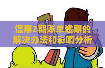 信用2期账单逾期的解决办法和影响分析