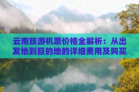 云南旅游机票价格全解析：从出发地到目的地的详细费用及购买建议