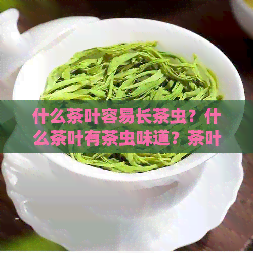 什么茶叶容易长茶虫？什么茶叶有茶虫味道？茶叶上常见的害虫有哪些？