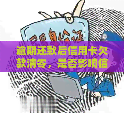 逾期还款后信用卡欠款清零，是否影响信用评分？