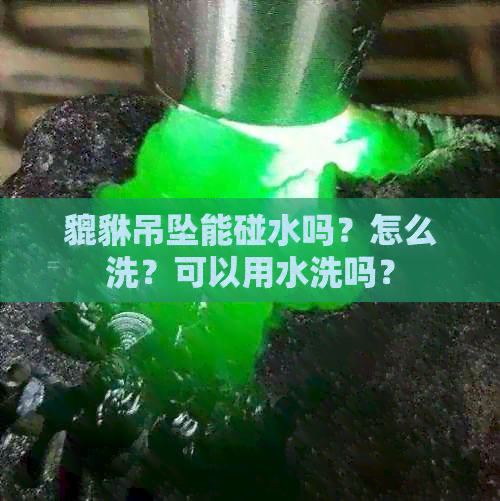 貔貅吊坠能碰水吗？怎么洗？可以用水洗吗？