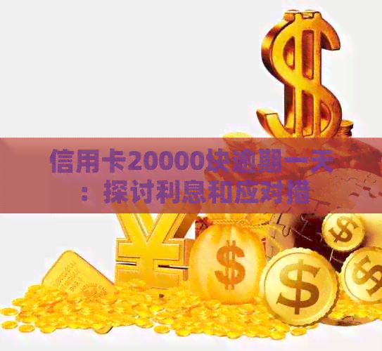 信用卡20000块逾期一天：探讨利息和应对措